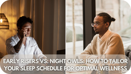 Early Risers Vs. Night Owls: How to Tailor Your Sleep Schedule for Optimal Wellness