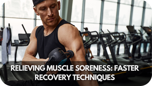 Relieving Muscle Soreness: Faster Recovery Techniques